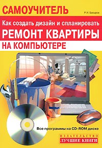 Басыров Р.И. - Самоучитель. Как создать дизайн и спланировать ремонт квартиры на компьютере (+ CD-ROM)