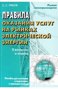 Рябов С.С. - Правила оказания услуг на рынках электрической энергии в вопросах и ответах: пособие для изучения и подготовки к проверке знаний