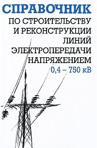  - Справочник по строительству и реконструкции линий электропередачи напряжением 0,4–750 кВ