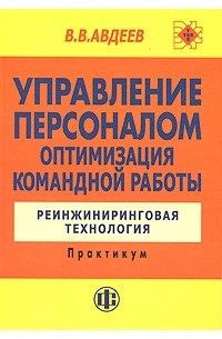 В. В. Авдеев - Управление персоналом. Оптимизация командной работы. Реинжиниринговая технология. Практикум