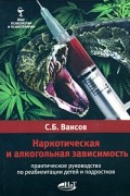 Ваисов С. - Наркотическая и алкогольная зависимость. Практическое руководство по реабилитации детей и подростков