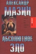 Александр Мазин - Абсолютное зло