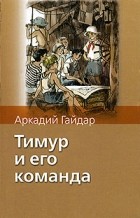 Аркадий Гайдар - Тимур и его команда. Чук и Гек. Голубая чашка. На графских развалинах (сборник)