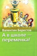 Берестов В. - А в школе - переменка! (сборник)
