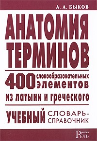 Быков А.А. - Анатомия терминов. 400 словообразовательных элементов из латыни и греческого: учебный словарь-справочник