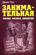 Уиз Д. - Занимательная химия, физика, биология