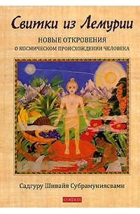Шивайя Субрамуниясвами С. - Свитки из Лемурии. Новые откровения о космическом происхождении человека