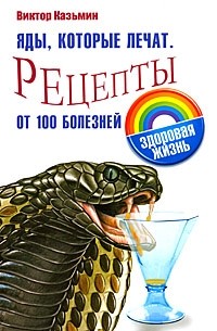Казьмин В. - Яды, которые лечат. Рецепты от 100 болезней