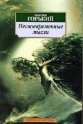 Максим Горький - Несвоевременные мысли