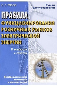 Рябов С.С. - Правила функционирования розничных рынков электрической энергии в переходный период реформирования электроэнергетики в вопросах и ответах: пособие для изучения и подготовки к проверке знаний