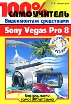 К. А. Иваницкий - 100% самоучитель. Видеомонтаж средствами Sony Vegas Pro 8 (+ DVD-ROM)