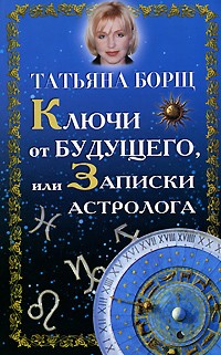 Татьяна Борщ - Ключи от будущего, или Записки астролога