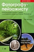 Шеппард Роб - Фотографу-пейзажисту. Компенсация ошибок съемки и улучшение снимков в Adobe Photoshop