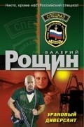 Валерий Рощин - Урановый диверсант