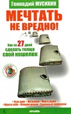 Мусихин  Г. - Мечтать не вредно! Как за 27 дней сделать толще свой кошелек