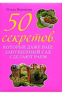 Воронова О. - 50 секретов, которые даже ваш запущенный сад сделают раем
