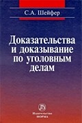 Семен Шейфер - Доказательства и доказывание по уголовным делам: проблемы теории и правового регулирования