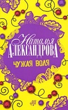 Наталья Александрова - Чужая воля