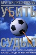 Убить судью. Великое приключение Снайпера, коварной Наташи, черствого Хот-Дога и Железного Пепси