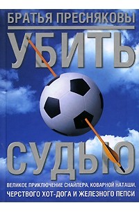 Пресняков В., Пресняков О. - Убить судью. Великое приключение Снайпера, коварной Наташи, черствого Хот-Дога и Железного Пепси