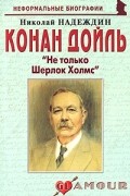 Надеждин Н. - Конан Дойль: «Не только Шерлок Холмс»