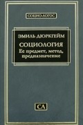 Эмиль Дюркгейм - Социология. Ее предмет, метод, предназначение