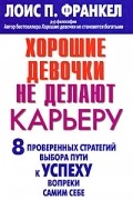 Хорошие девочки не делают карьеру. 8 проверенных стратегий выбора пути к успеху вопреки самим себе