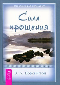 Эверетт Л. Ворсингтон - Сила прощения (+бонус! Отрывок из книги Хикс Э., Хикс Дж. "Удивительная сила эмоций") (сборник)