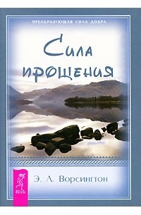 Эверетт Л. Ворсингтон - Сила прощения (+бонус! Отрывок из книги Хикс Э., Хикс Дж. "Удивительная сила эмоций") (сборник)