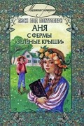 Люси Мод Монтгомери - Аня с фермы «Зеленые крыши»