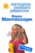 Виктория Дмитриева - Методика раннего развития Марии Монтессори. От 6 месяцев до 6 лет
