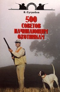 Валерий Сугробов - 500 советов начинающим охотникам