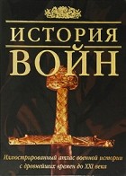 без автора - История войн. Иллюстрированный атлас военной истории с древнейших времен до XXI века