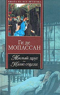 Ги де Мопассан - Милый друг. Наше сердце (сборник)