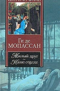 Ги де Мопассан - Милый друг. Наше сердце (сборник)