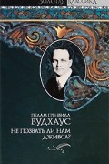 Пэлем Грэнвил Вудхаус - He позвать ли нам Дживса? Рассказы (сборник)