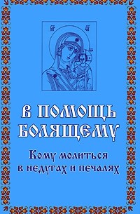 Л. С. Гурьянова - В помощь болящему. Кому молиться в недугах и печалаях