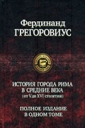 Грегоровиус Ф. - История города Рима в Средние века (от V до XVI столетия)