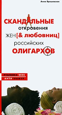 Ярошевская А. - Скандальные откровения жен [& любовниц] российских олигархов