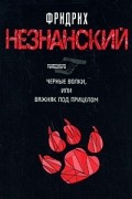 Незнанский Ф.Е. - Черные волки, или Важняк под прицелом