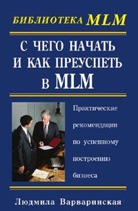 Людмила Варваринская - С чего начать и как преуспеть в MLM. Практические рекомендации по успешному построению бизнеса