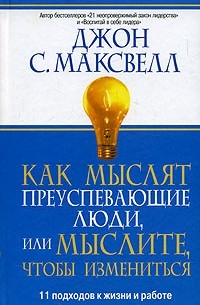 Джон С. Максвелл - Как мыслят преуспевающие люди, или Мыслите, чтобы измениться. 2-е изд