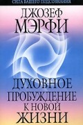 Джозеф Мэрфи - Духовное пробуждение к новой жизни