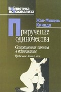 Жан-Мишель Кинодо - Приручение одиночества. Сепарационная тревога в психоанализе