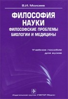 Вячеслав Моисеев - Философия науки. Философия биологии и медицины