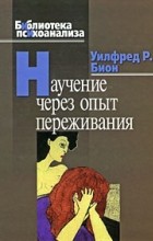 Уилфред Р. Бион - Научение через опыт переживания