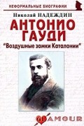 Николай Надеждин - Антонио Гауди: «Воздушные замки Каталонии»