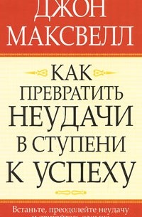 Джон Максвелл - Как превратить неудачи в ступени к успеху