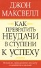 Джон Максвелл - Как превратить неудачи в ступени к успеху