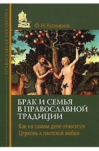 Козырев Ф.Н. - Брак и семья в православной традиции. Как на самом деле относится Церковь к плотской любви